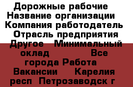 Дорожные рабочие › Название организации ­ Компания-работодатель › Отрасль предприятия ­ Другое › Минимальный оклад ­ 28 000 - Все города Работа » Вакансии   . Карелия респ.,Петрозаводск г.